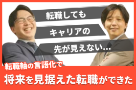 “転職してもキャリアのこの先が見えない…”同業他社へのステップアップ。転職軸を言語化し、「納得の転職支援」をしてくれた