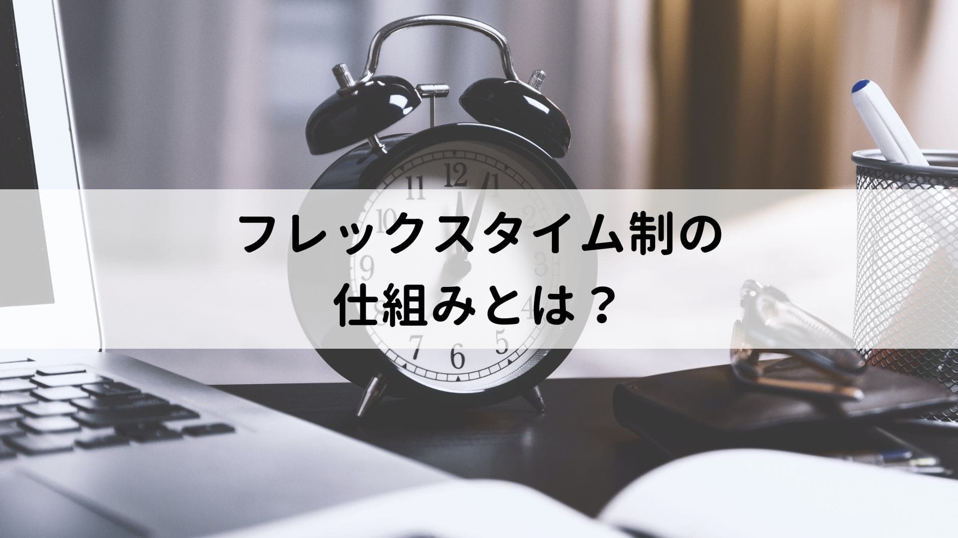 フレックスタイム制とは？仕組み・運用ルール・注意点について解説