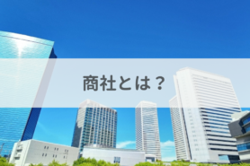 商社とは？職種や仕事内容、転職を成功させるポイントを解説