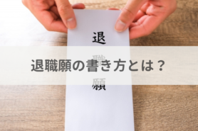 退職願の書き方とは？退職届や辞表との違い、提出時の注意点を解説