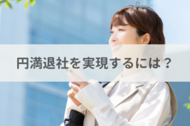 円満退社を実現するには？退社までの手順や押さえたいポイントを解説