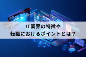 IT業界を目指す方必見！業界の特徴や転職におけるポイントとは