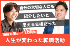 「自分の大切な人にも紹介したいと思える支援だった」面接対策だけでも16時間！人生が変わった転職活動