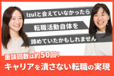 「Izulと会えていなかったら転職活動自体を諦めていたかもしれません」約50回の面談を通して掴み取った、キャリアを潰さない転職